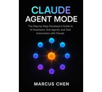 Claude Agent Mode: The Step-by-Step Developer’s Guide to AI Assistants, Sub-Agents, and Task Automation with Claude
