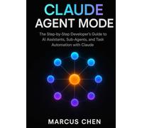 Claude Agent Mode: The Step-by-Step Developer’s Guide to AI Assistants, Sub-Agents, and Task Automation with Claude