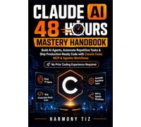 CLAUDE AI 48 HOURS MASTERY HANDBOOK: Build AI Agents, Automate Repetitive Tasks & Ship Production-Ready Code with Claude Code, MCP & Agentic Workflows No Prior Coding Experience Required