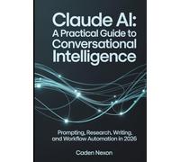 Claude AI A Practical Guide to Conversational Intelligence: Prompting, Research, Writing, and Workflow Automation In 2026 (The Practical Guide to Modern AI Tools)