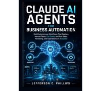 Claude AI Agents for Business Automation: Build Autonomous Workflows That Replace Manual Tasks, Cut Costs, and Run Sales, Marketing, and Operations on Autopilot