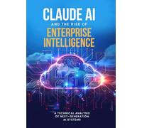 Claude AI and the Rise of Enterprise Intelligence: A Technical Analysis of Next-Generation AI Systems