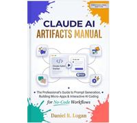 CLAUDE AI ARTIFACTS MANUAL: The Professional’s Guide to Prompt Generation, Building Micro-Apps & Interactive AI Coding for No-Code Workflows