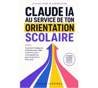 Claude AI au service de ton orientation scolaire: Choisir tes spécialités, ton bac, Parcoursup et tes études supérieures avec l'IA - sans tomber dans ses pièges