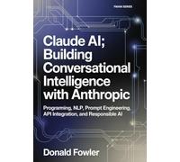 Claude AI; Building Conversational Intelligence with Anthropic: Programming, NLP, Prompt Engineering, API Integration, and Responsible AI (From Models to Agents to Machines (FMAM))
