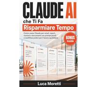Claude AI che Ti Fa Risparmiare Tempo: Come usare Claude per email, report, riunioni e documenti con prompt pronti e workflow pratici per il lavoro quotidiano