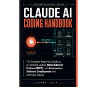 Claude Ai Coding Handbook: The Complete Beginner's Guide to AI-Assisted Coding, Model Context Protocol (MCP), and Autonomous Software Development with Anthropic Claude