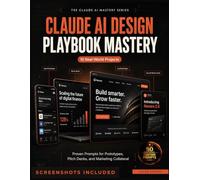 CLAUDE AI DESIGN PLAYBOOK MASTERY: 10 Real-World Projects with Proven Prompts for Prototypes, Pitch Decks, and Marketing Collateral (THE CLAUDE AI MASTERY)