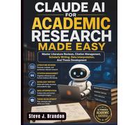 Claude AI for Academic Research Made Easy: Master Literature Reviews, Citation Management, Scholarly Writing, Data Interpretation, and Thesis Development