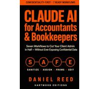 Claude AI for Accountants & Bookkeepers: Seven Workflows to Cut Your Client Admin in Half - Without Ever Exposing Confidential Data (Hartwood Editions)