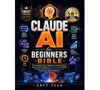 CLAUDE AI FOR BEGINNERS BIBLE: The Complete 5-in-1 Guide to Automating Work, Saving Hours, Writing Smarter Prompts, Creating Quality Content, and Boosting Everyday Productivity with Confidence