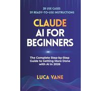 CLAUDE AI for Beginners: The Complete Step-by-Step Guide to Getting More Done with AI in 2026