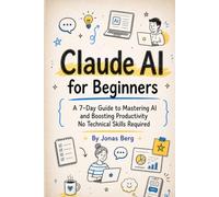 Claude AI for Beginners: The Ultimate Step-by-Step Guide to Mastering Prompt Engineering, Boosting Productivity, and Automating Your Daily Tasks