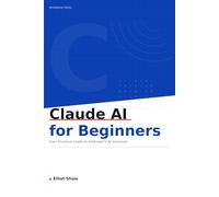 Claude AI for Beginners: Your Practical, No-nonsense Guide to Getting the Most out of Anthropic's AI Assistant
