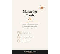 : Claude AI for Complete Beginners: The No-Fluff Beginner's Roadmap to Mastering Claude AI, Boosting Your Productivity by 300%, and Never Feeling Stuck Again