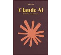 CLAUDE AI FOR CREATIVE WRITING: How Claude AI is Revolutionizing Technology, Business, and Everyday Life