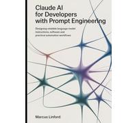 Claude AI for Developers With Prompt Engineering: Designing Reliable Language-Model Instructions, Software and Practical Automation Workflows (The Practical Claude AI Developer Series)