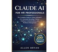 CLAUDE AI FOR HR PROFESSIONALS: The Complete Guide to Using Anthropic's AI to Automate Recruiting, Policies, Employee Communications and Workforce Management (Claude AI Mastery Series)
