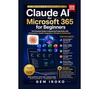 Claude AI for Microsoft 365 for Beginners: The Practical Guide to Mastering Productivity with Connectors, Copilot Integration, Prompts & Automation