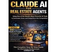 Claude AI for Real Estate Agents: Using One of the World’s Most Powerful AI Tools to Automate, Grow, and Outperform the Competition (The Claude AI Mastery Series)