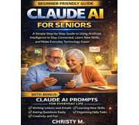 Claude AI for Seniors: A Simple Step-by-Step Guide to Using Artificial Intelligence to Stay Connected, Learn New Skills, and Make Everyday Technology Easier (The Claude AI Mastery Series)