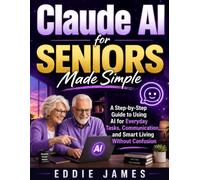 CLAUDE AI for SENIORS Made Simple: A Step-by-Step Guide to Using AI for Everyday Tasks, Communication, and Smart Living Without Confusion