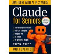 Claude AI for Seniors: Simplify Your Life and Become Independent with the Practical and Intuitive Full-Color Beginner's Guide for Everyday Use