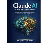 Claude AI for Work and Business: The Ultimate Guide to Prompts, Productivity, Automation, Content Creation, and Real-World Results