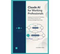 Claude AI for Working Professionals: Applying Conversational AI Workflows Across Writing, Research, and Everyday Knowledge Tasks in 2026 (Claude AI Mastery for Professionals)
