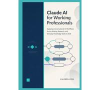 Claude AI for Working Professionals: Applying Conversational AI Workflows Across Writing, Research, and Everyday Knowledge Tasks in 2026 (Claude AI Mastery for Professionals)