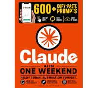 Claude AI in One Weekend: The Practical Guide for Busy Professionals - Automate Emails, Reports & Documents, Save 10+ Hours a Week, and Finally Get Ahead | Includes App: Prompts + Lifetime Updates