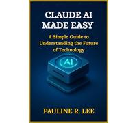 Claude AI made easy: A simple guide to understanding the future of technology
