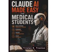 Claude AI Made Easy for Medical Students: Build Strong Diagnostic Thinking, Evidence Evaluation, Patient Communication, and Study Efficiency (Claude AI Guide for Beginners)