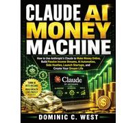 Claude AI Money Machine: How to Use Antropic’s Claude to Make Money Online, Build Passive Income Streams, AI Automation, Side Hustles, Launch Startups, and Create Your Dream Life