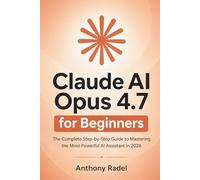 Claude AI Opus 4.7 for Beginners: The Complete Step-by-Step Guide to Mastering the Most Powerful AI Assistant in 2026