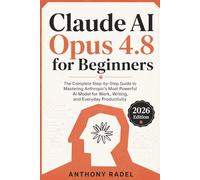 Claude AI Opus 4.8 for Beginners: The Complete Step-by-Step Guide to Mastering Anthropic's Most Powerful AI Model for Work, Writing, and Everyday Productivity