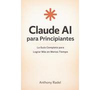 Claude AI para Principiantes: La Guía Completa para Lograr Más en Menos Tiempo