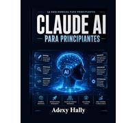 Claude AI Para principiantes: La guía práctica para la ingeniería de mensajes instantáneos, la automatización con AI, la creación de contenido los flujos de trabajo inteligentes
