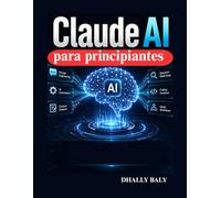 Claude AI para principiantes: La guía práctica para la ingeniería de mensajes instantáneos, la automatización, la creación de contenido, la ... los flujos de trabajo inteligentes