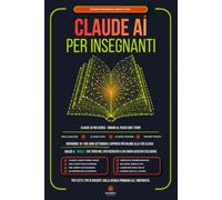 CLAUDE AI PER INSEGNANTI: La Guida Semplice e Pratica per usare Claude e gli Agenti AI, avere una Didattica più Efficace ed una Burocrazia Ridotta al Minimo.