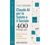 Claude AI per la Salute e il Sociale: Guida pratica con 400 Prompt per Medici, Infermieri, Psicologi e Assistenti Sociali (Collana AI per i Professionisti)