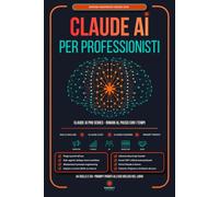 Claude AI per Professionisti: La Guida Semplice e Pratica per Usare Claude Code, Claude Design e Claude Cowork nel tuo Lavoro ed Automatizzare Task con l'Utilizzo degli Agenti AI.