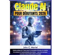 Claude AI Pour Débutants 2026: Guide pratique de 7 jours pour la conception d'invites, la création de contenu et l'automatisation des tâches - avec ... concrets et des invites prêtes à l'emploi