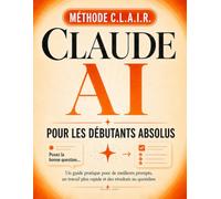 Claude AI Pour Grands Débutants: Le guide clair et sans jargon pour utiliser Claude au quotidien - maîtrisez la méthode CLAIR, gagnez des heures sur ... avec l'IA dès votre première semaine