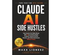 Claude AI Side Hustles: How Anyone Can Make Money With AI by Creating Digital Products, Passive Income Streams, and Online Businesses Without Coding