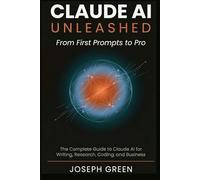 CLAUDE AI UNLEASHED From First Prompts to Pro: The Complete Guide to Claude AI for Writing, Research, Coding, and Business
