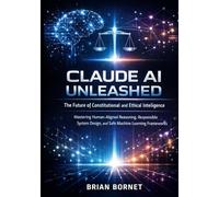 Claude AI Unleashed: The Future of Constitutional and Ethical Intelligence: Mastering Human-Aligned Reasoning, Responsible System Design, and Safe Machine Learning Frameworks (Modern AI in Practice)