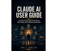 CLAUDE AI USER GUIDE: The Masterclass in Agentic Workflows, Vibe Coding, and Professional Automation