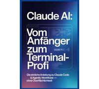 Claude AI: Vom Anfänger zum Terminal-Profi: Die ehrliche Anleitung zu Browser, Claude Code & Agentic Workflows - ohne Oberflächlichkeit