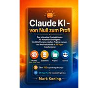 Claude AI von Null auf Pro: Der ultimative Praxisleitfaden für Künstliche Intelligenz: Erstelle perfekte Prompts, manage Projekte und transformiere ... in 30 Tagen (Claude AI - Deutsch)
